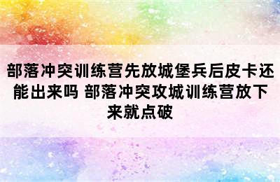 部落冲突训练营先放城堡兵后皮卡还能出来吗 部落冲突攻城训练营放下来就点破